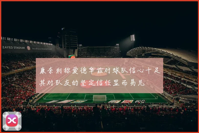 康奈利称爱德华兹对球队信心十足其对队友的坚定信任显而易见