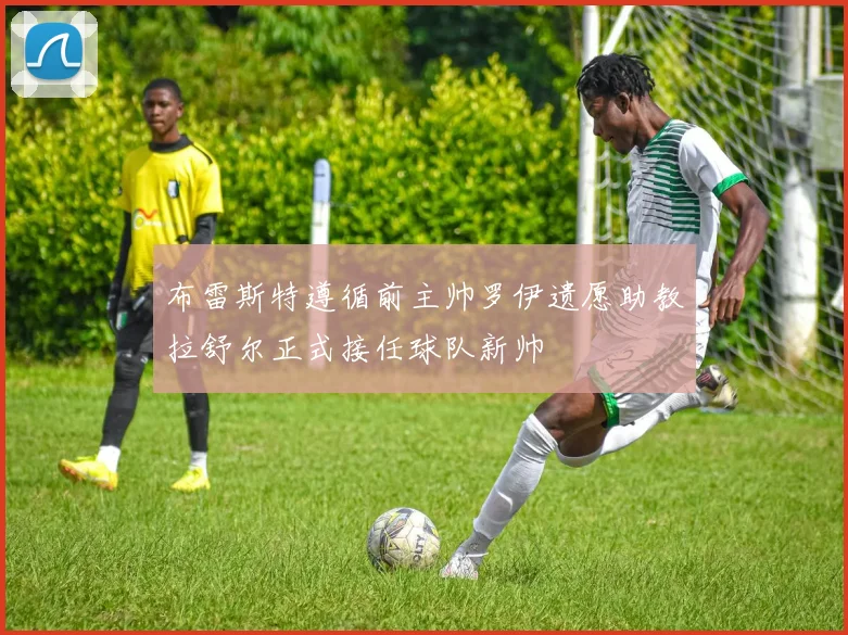布雷斯特遵循前主帅罗伊遗愿助教拉舒尔正式接任球队新帅