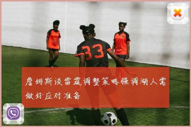 詹姆斯谈雷霆调整策略强调湖人需做好应对准备