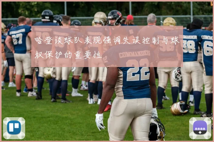 哈登谈球队表现强调失误控制与球权保护的重要性